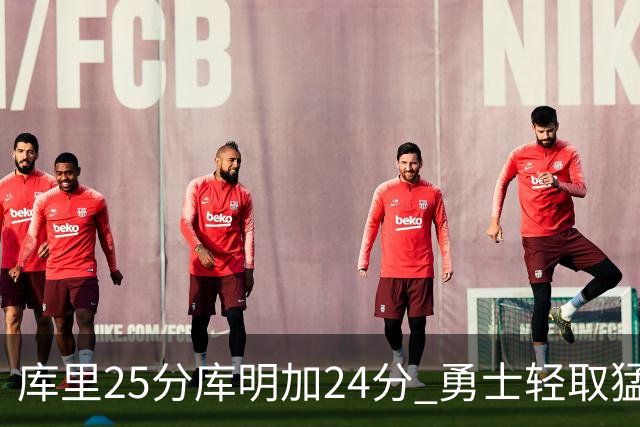 库里25分库明加24分 勇士轻取猛龙3连胜回第九
