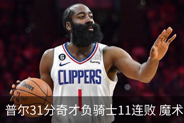 普尔31分奇才负骑士11连败 魔术负老鹰止3连胜